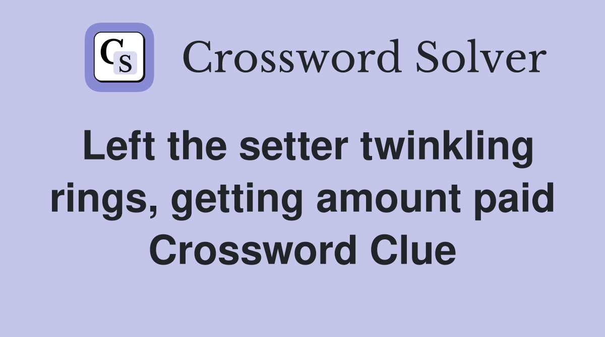 Left the setter twinkling rings, getting amount paid Crossword Clue