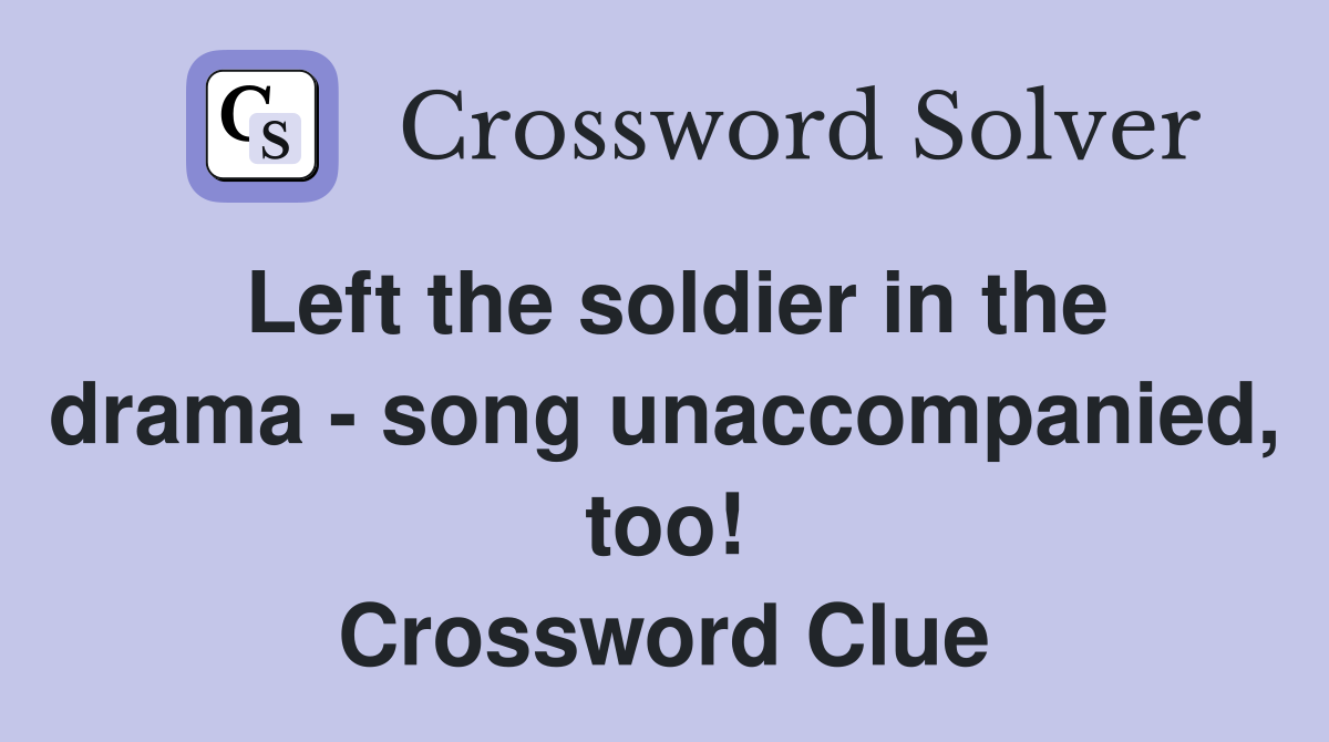 Left the soldier in the drama - song unaccompanied, too! Crossword Clue