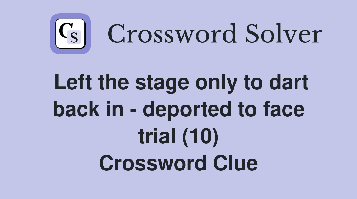 Left the stage only to dart back in - deported to face trial (10) Crossword Clue