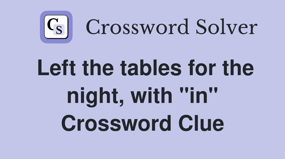 Left the tables for the night, with "in" Crossword Clue
