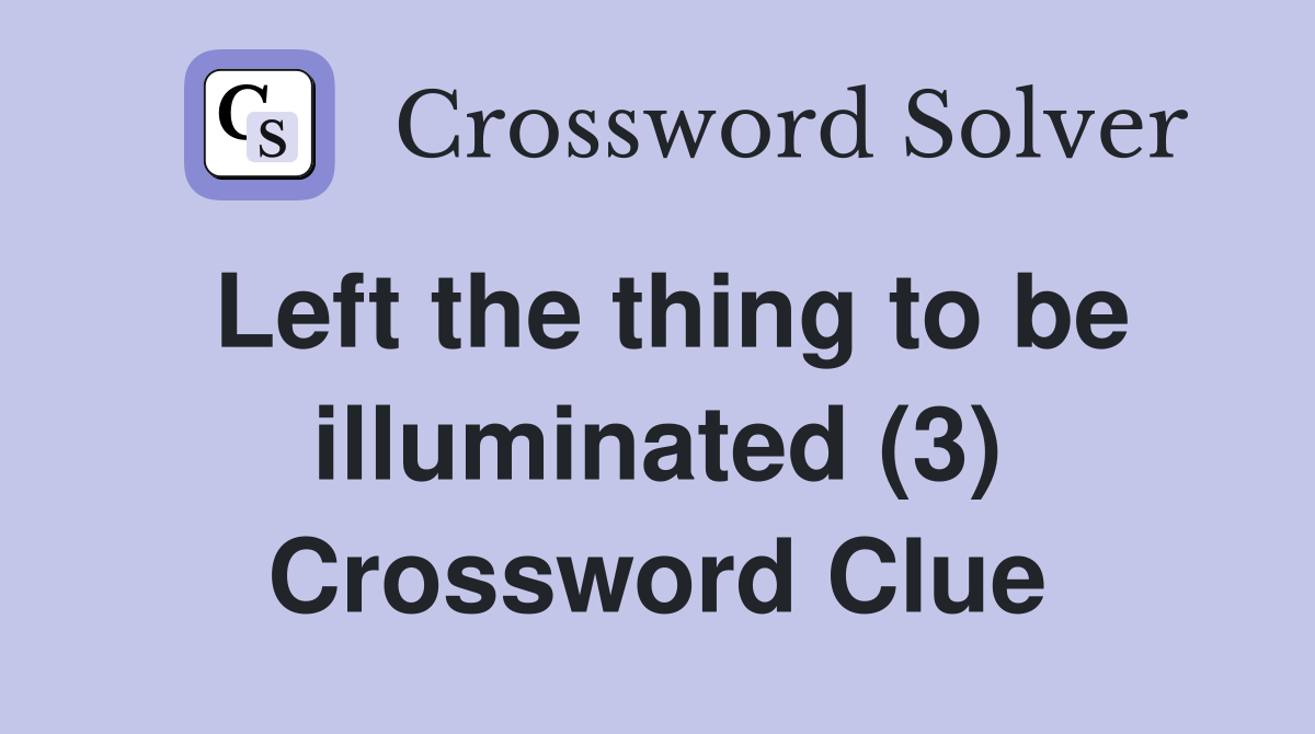 Left the thing to be illuminated (3) Crossword Clue