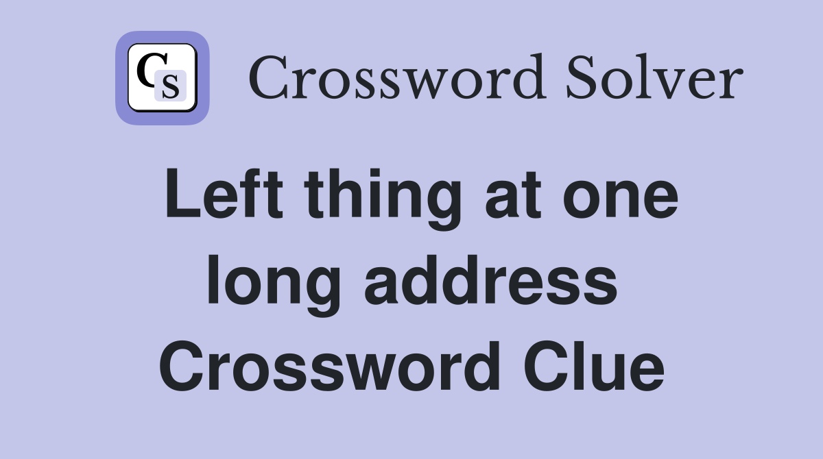 Left thing at one long address Crossword Clue