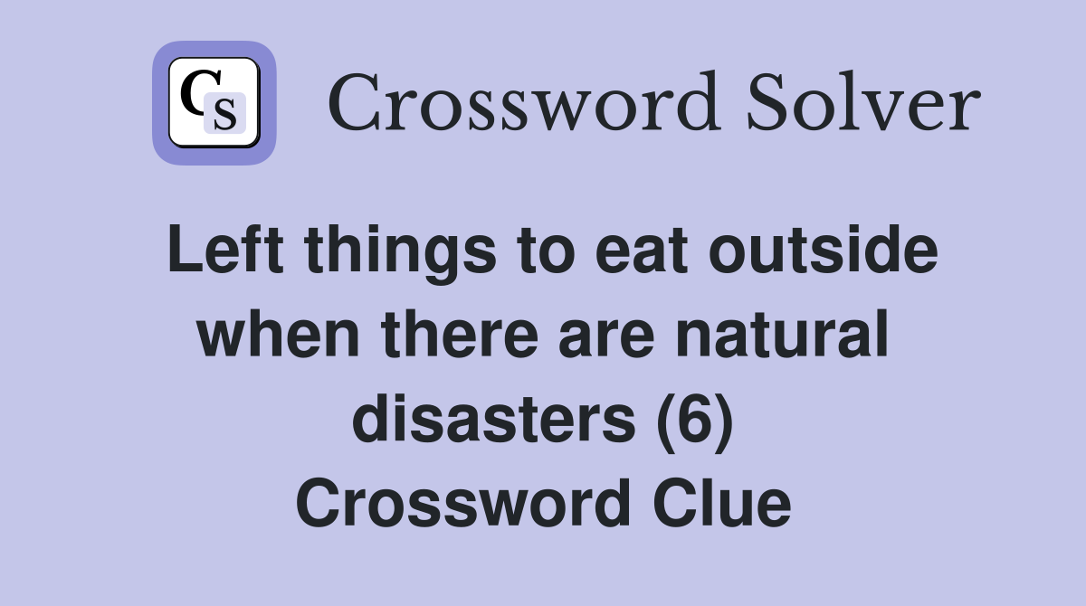 Left things to eat outside when there are natural disasters (6) Crossword Clue