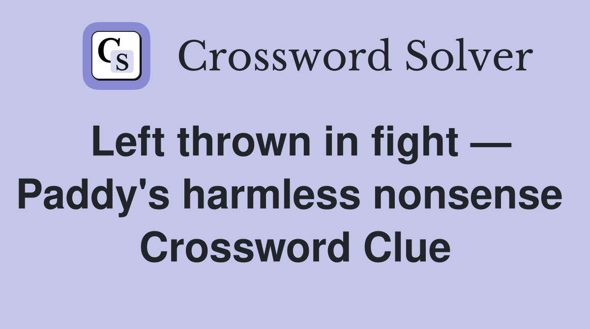 Left thrown in fight — Paddy's harmless nonsense  Crossword Clue