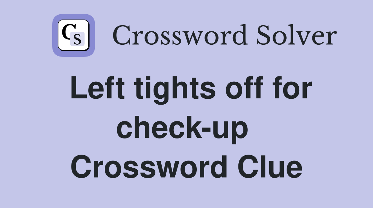 Left tights off for check-up  Crossword Clue