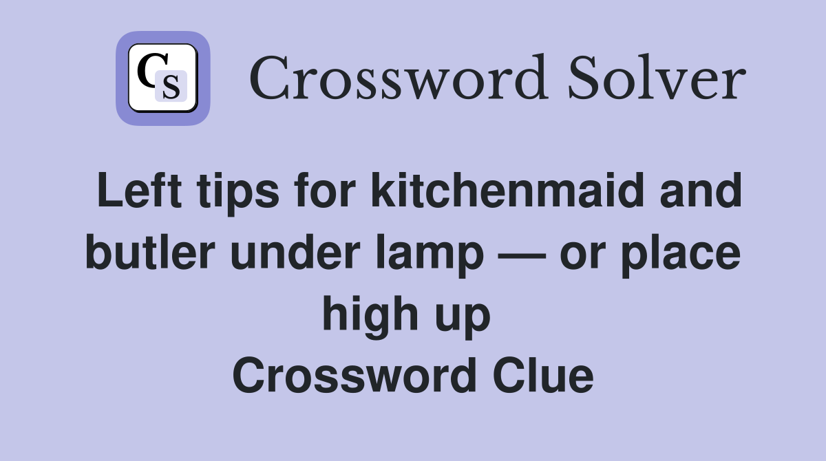 Left tips for kitchenmaid and butler under lamp — or place high up  Crossword Clue