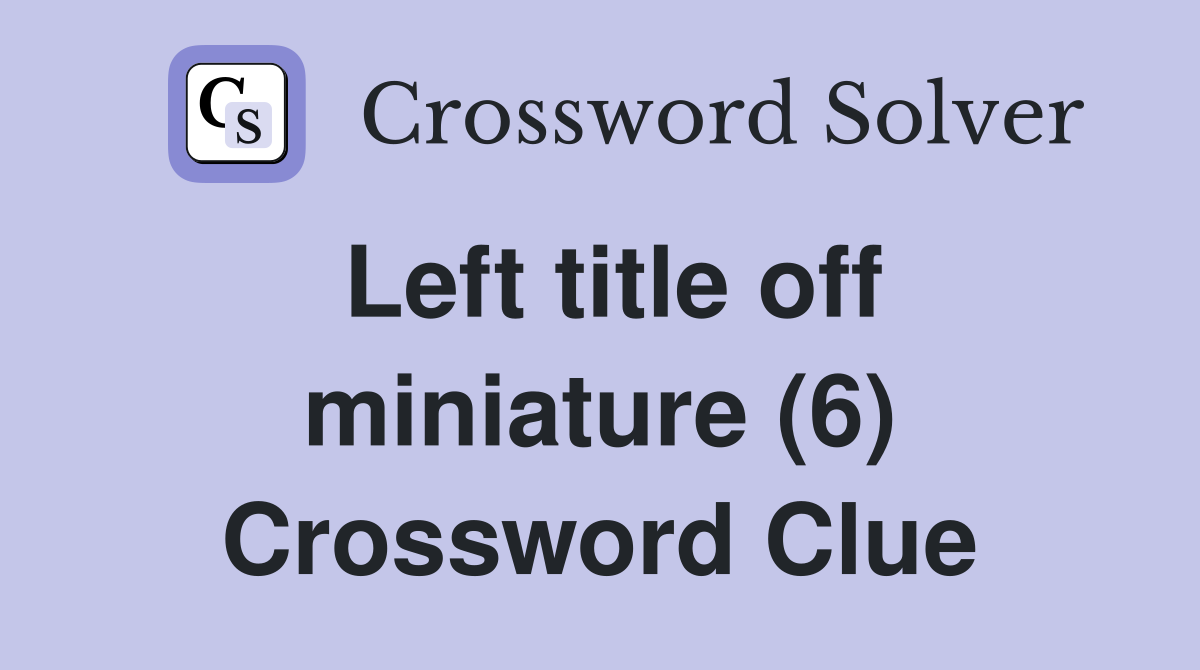 Left title off miniature (6) Crossword Clue