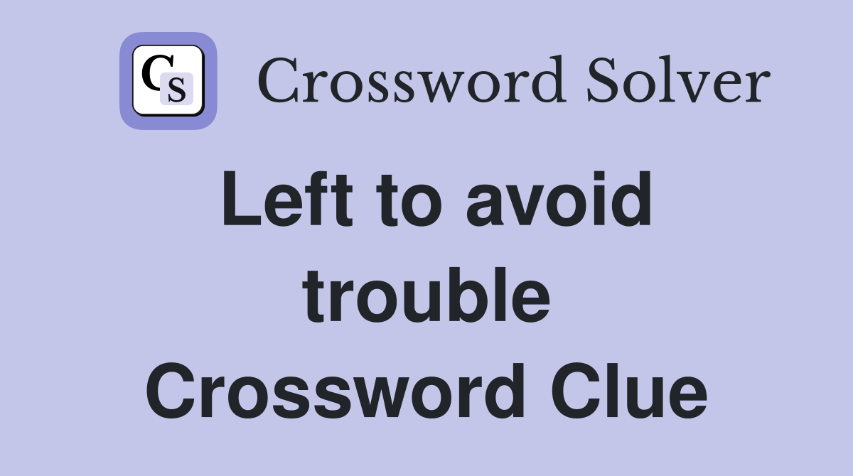 Left to avoid trouble Crossword Clue