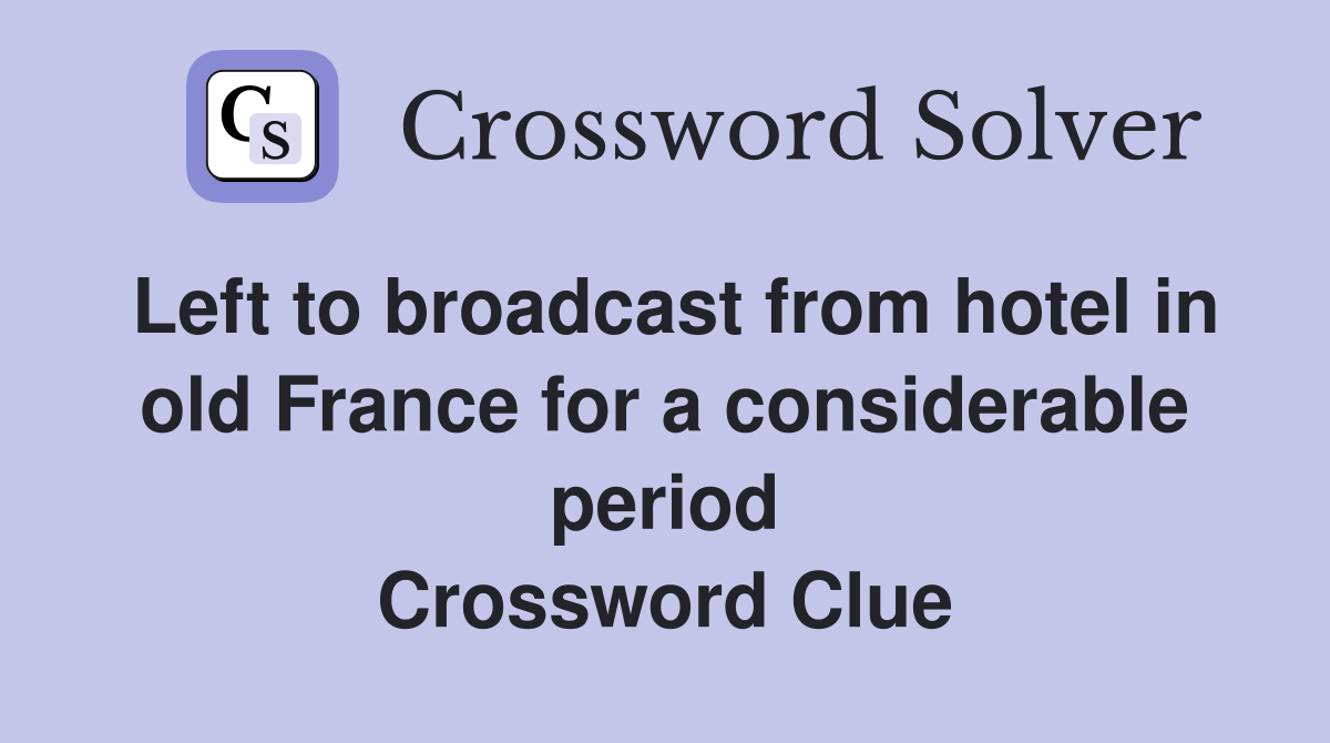 Left to broadcast from hotel in old France for a considerable period Crossword Clue