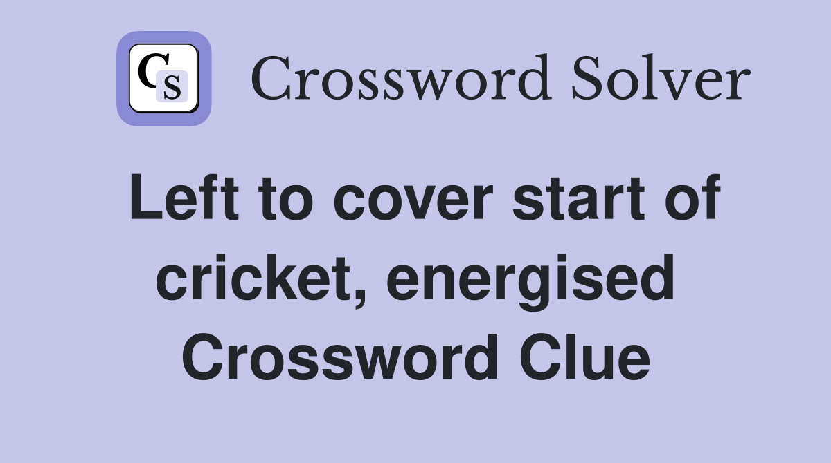 Left to cover start of cricket, energised Crossword Clue