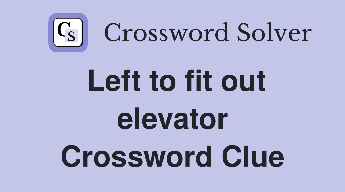 Left to fit out elevator Crossword Clue