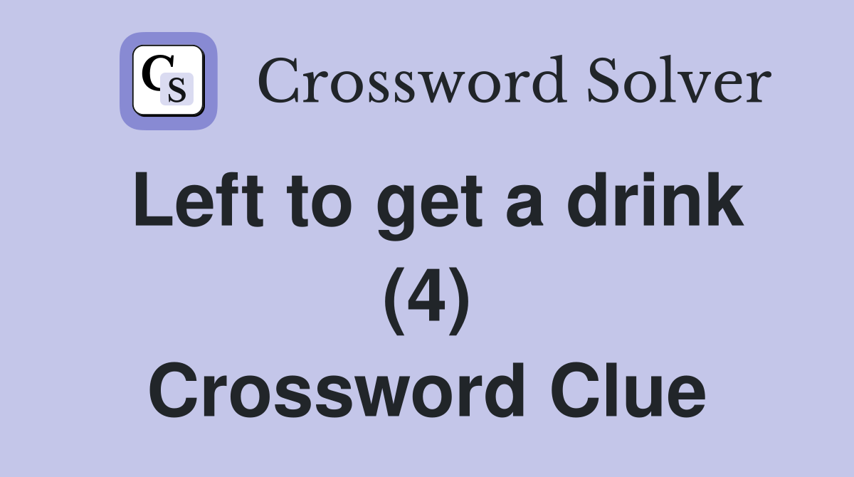 Left to get a drink (4) Crossword Clue