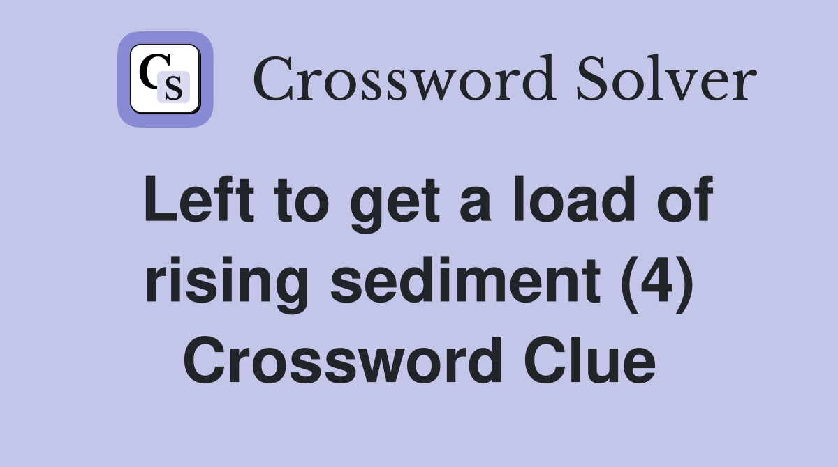 Left to get a load of rising sediment (4) Crossword Clue