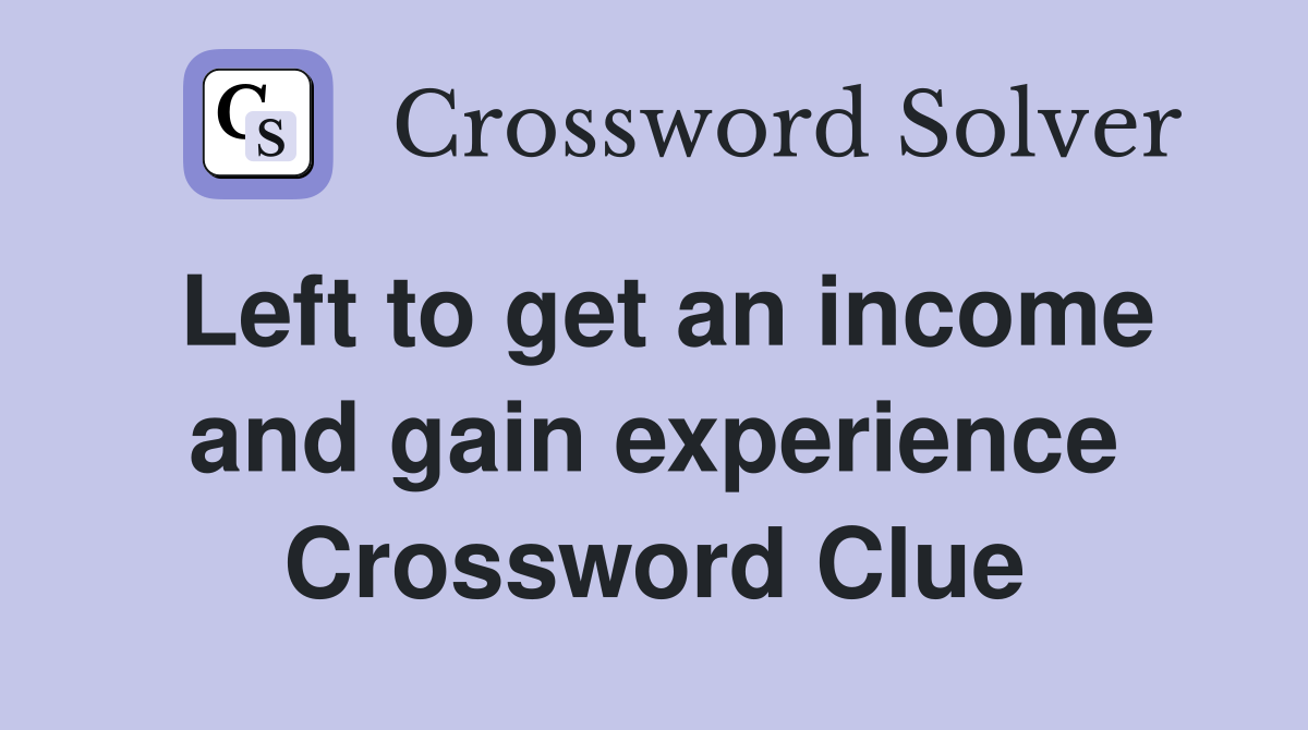 Left to get an income and gain experience Crossword Clue