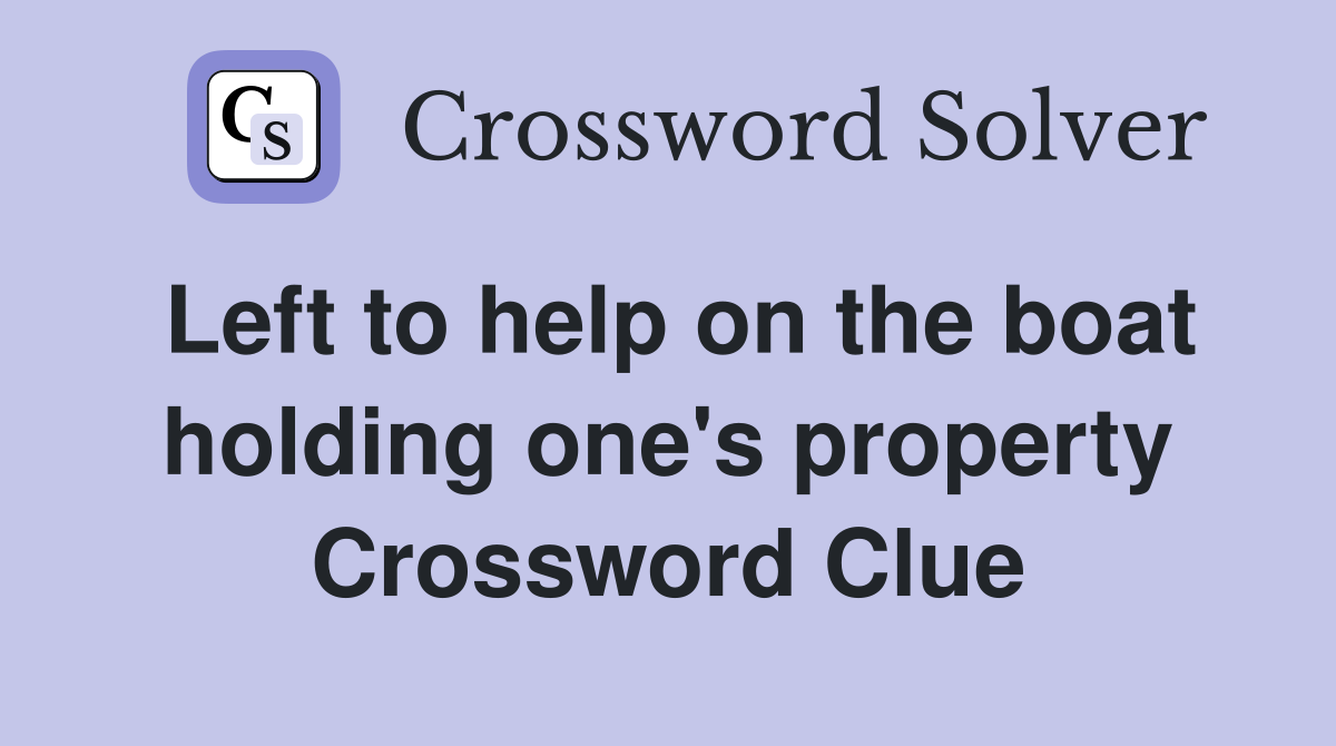 Left to help on the boat holding one's property Crossword Clue