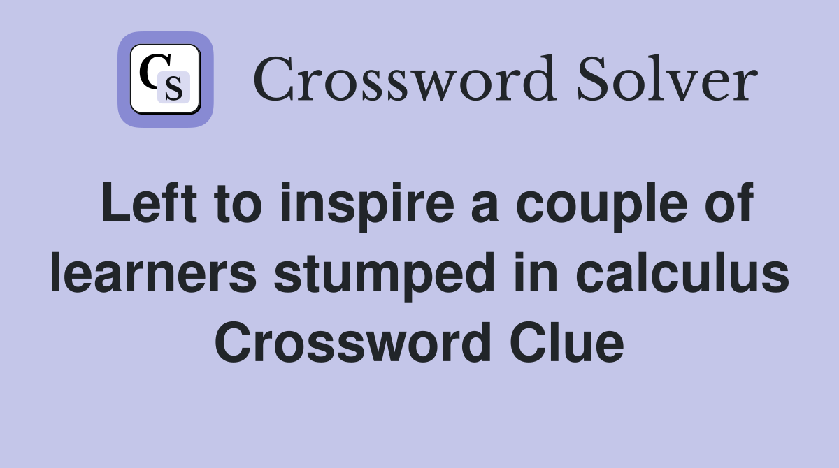 Left to inspire a couple of learners stumped in calculus Crossword Clue