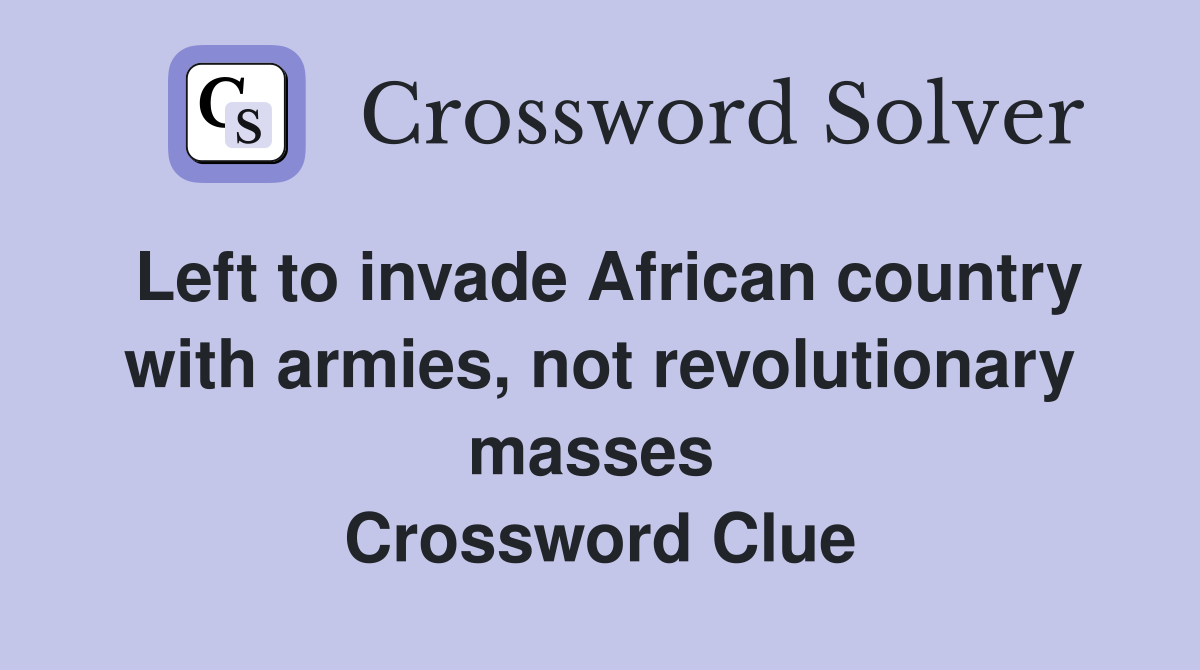 Left to invade African country with armies, not revolutionary masses  Crossword Clue