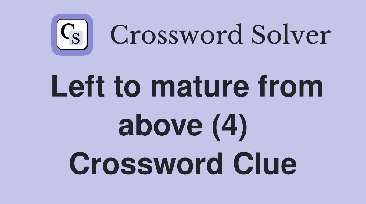 Left to mature from above (4) Crossword Clue