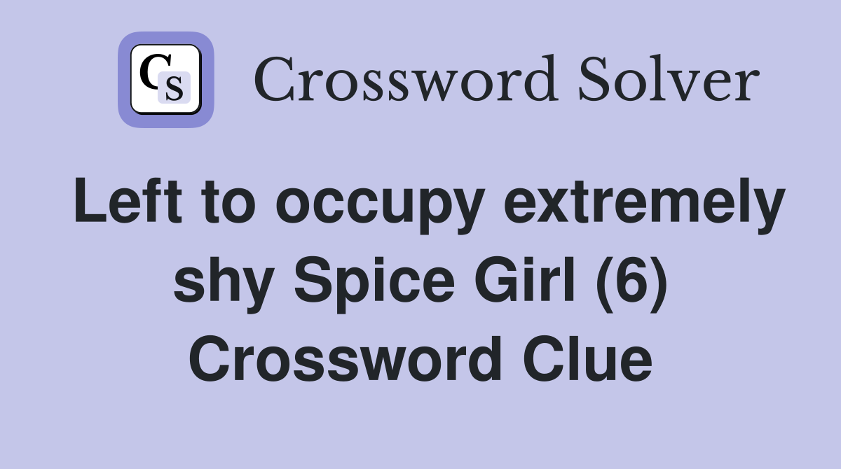 Left to occupy extremely shy Spice Girl (6) Crossword Clue