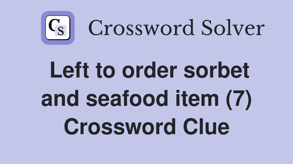 Left to order sorbet and seafood item (7) Crossword Clue