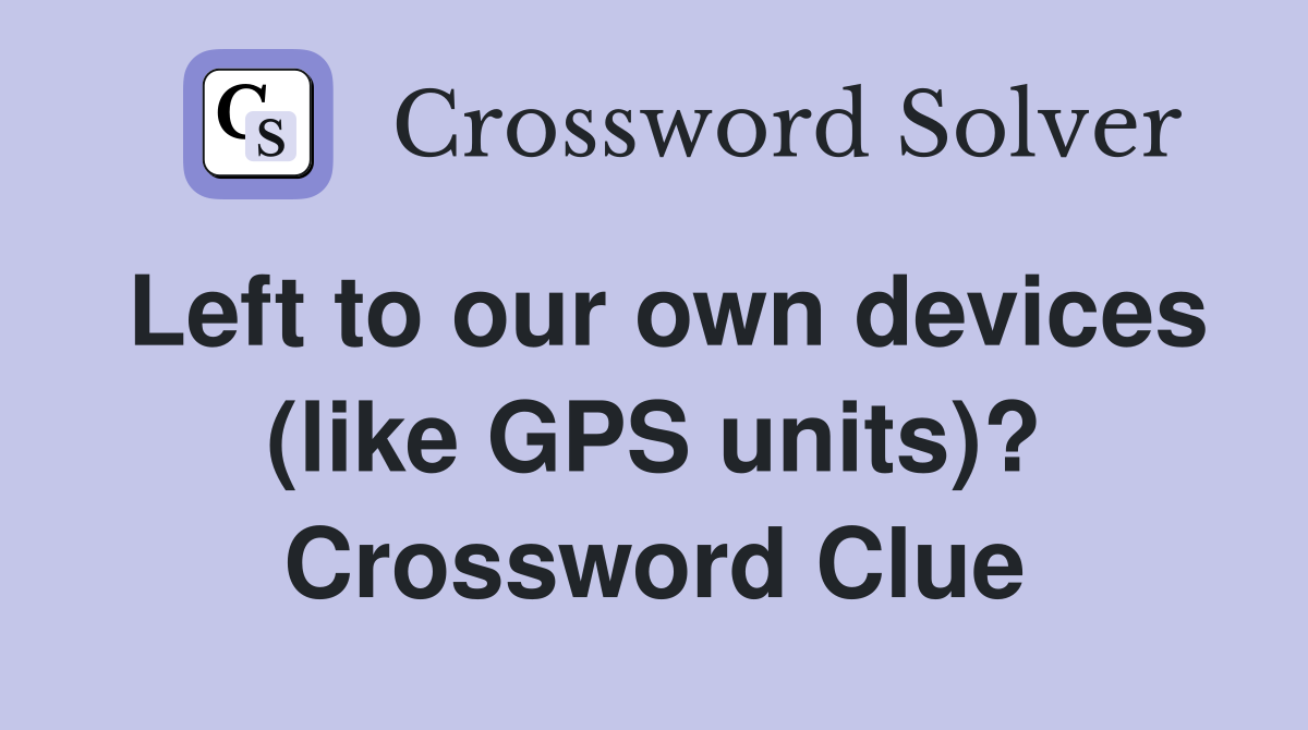 Left to our own devices (like GPS units)? Crossword Clue