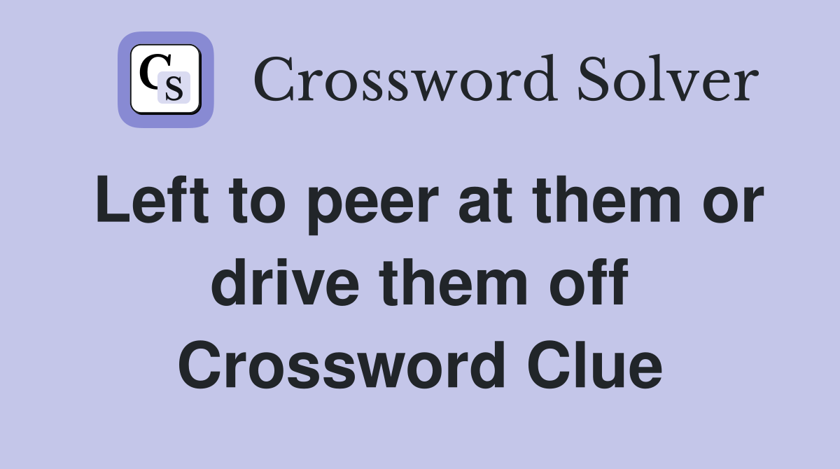Left to peer at them or drive them off Crossword Clue