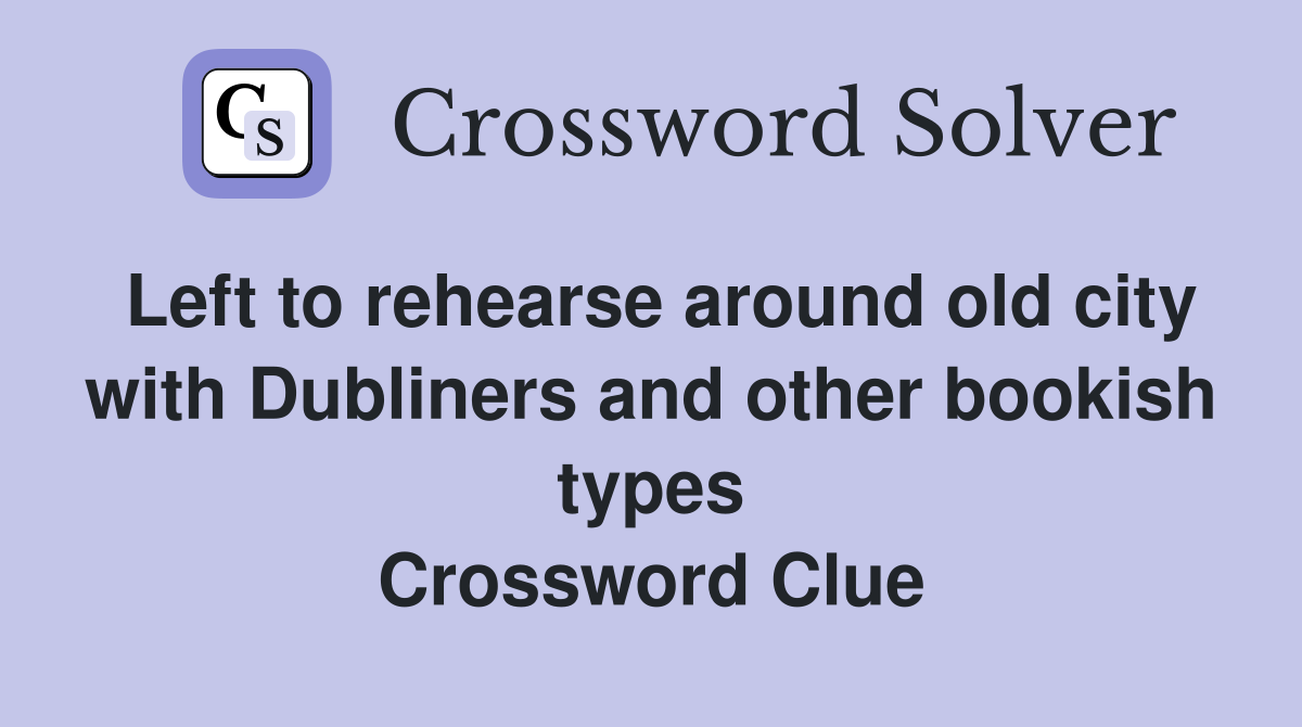Left to rehearse around old city with Dubliners and other bookish types Crossword Clue