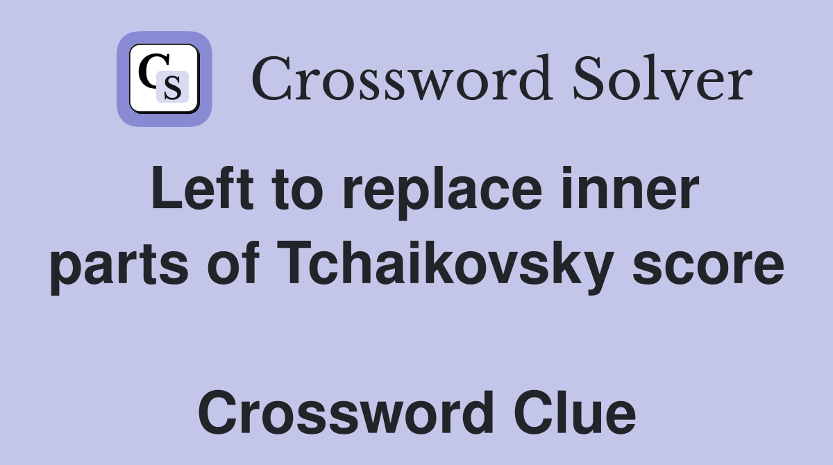 Left to replace inner parts of Tchaikovsky score  Crossword Clue