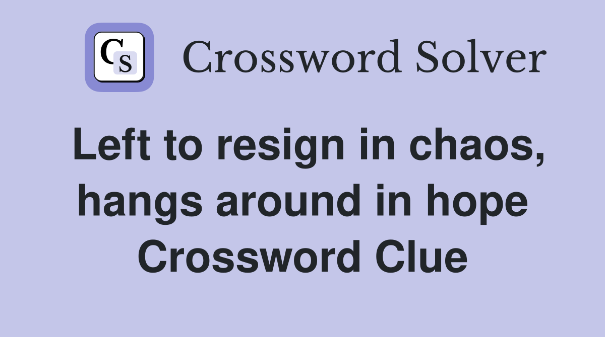 Left to resign in chaos, hangs around in hope Crossword Clue
