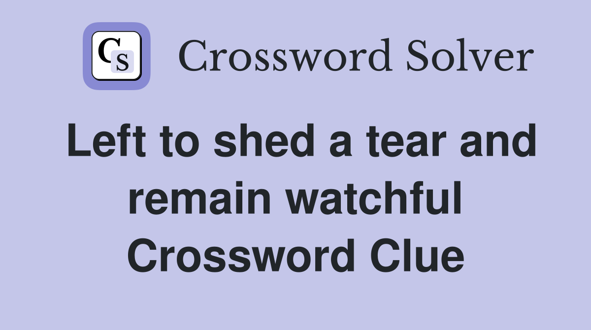 Left to shed a tear and remain watchful Crossword Clue