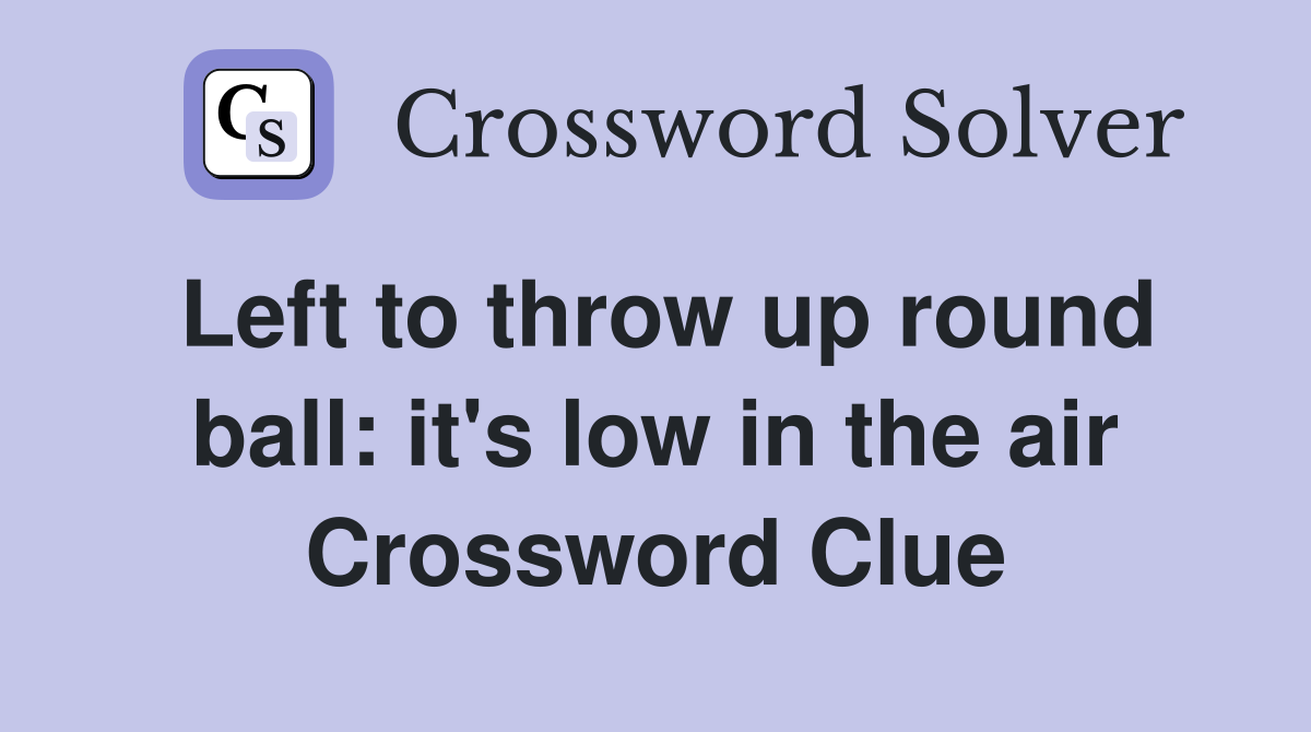 Left to throw up round ball: it's low in the air Crossword Clue