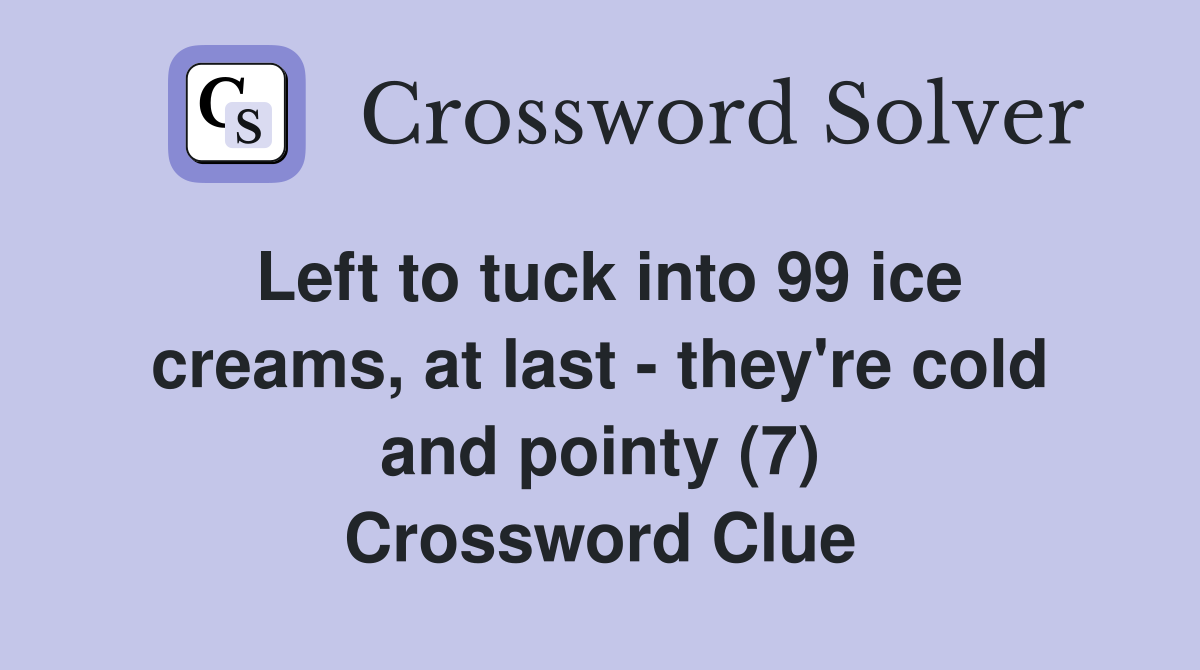 Left to tuck into 99 ice creams, at last - they're cold and pointy (7) Crossword Clue