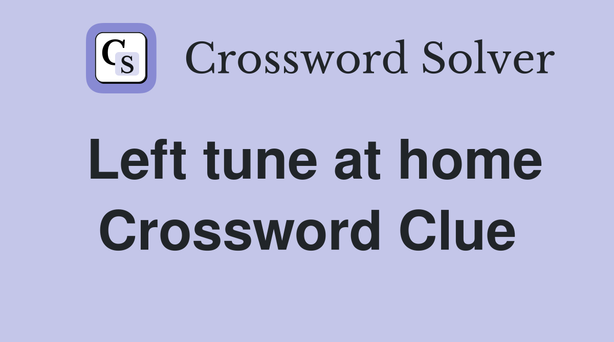 Left tune at home Crossword Clue