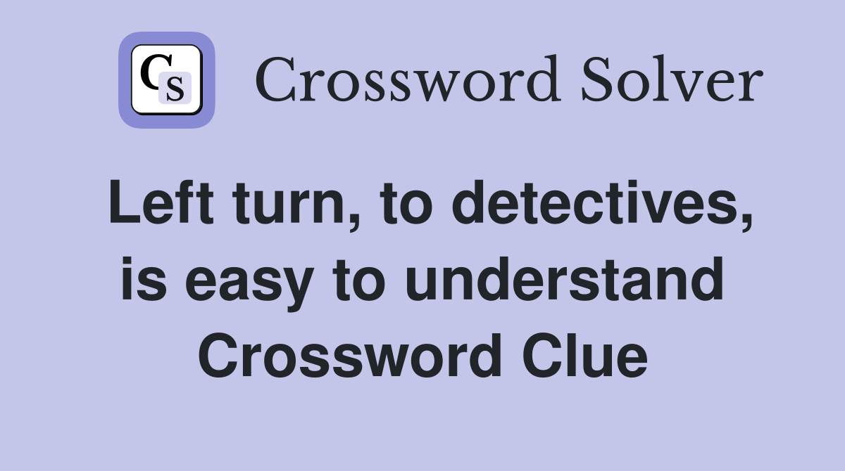 Left turn, to detectives, is easy to understand Crossword Clue