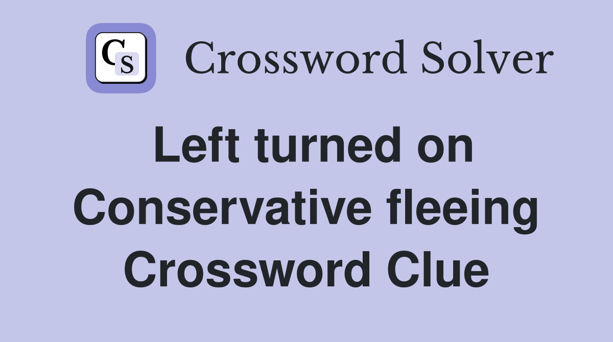 Left turned on Conservative fleeing Crossword Clue