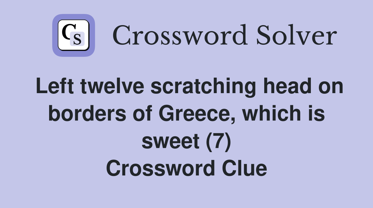 Left twelve scratching head on borders of Greece, which is sweet (7) Crossword Clue