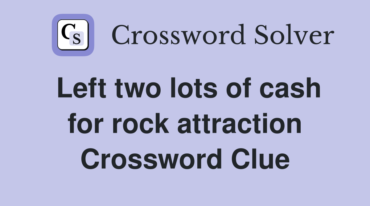 Left two lots of cash for rock attraction Crossword Clue
