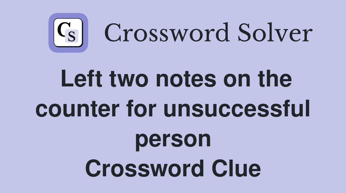 Left two notes on the counter for unsuccessful person Crossword Clue