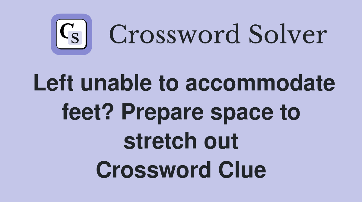 Left unable to accommodate feet? Prepare space to stretch out Crossword Clue