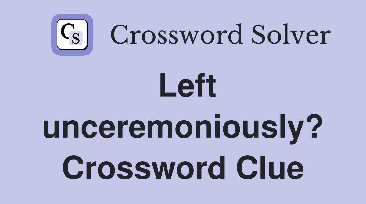 Left unceremoniously? Crossword Clue