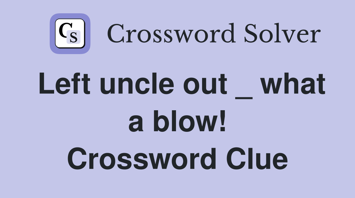 Left uncle out _ what a blow! Crossword Clue