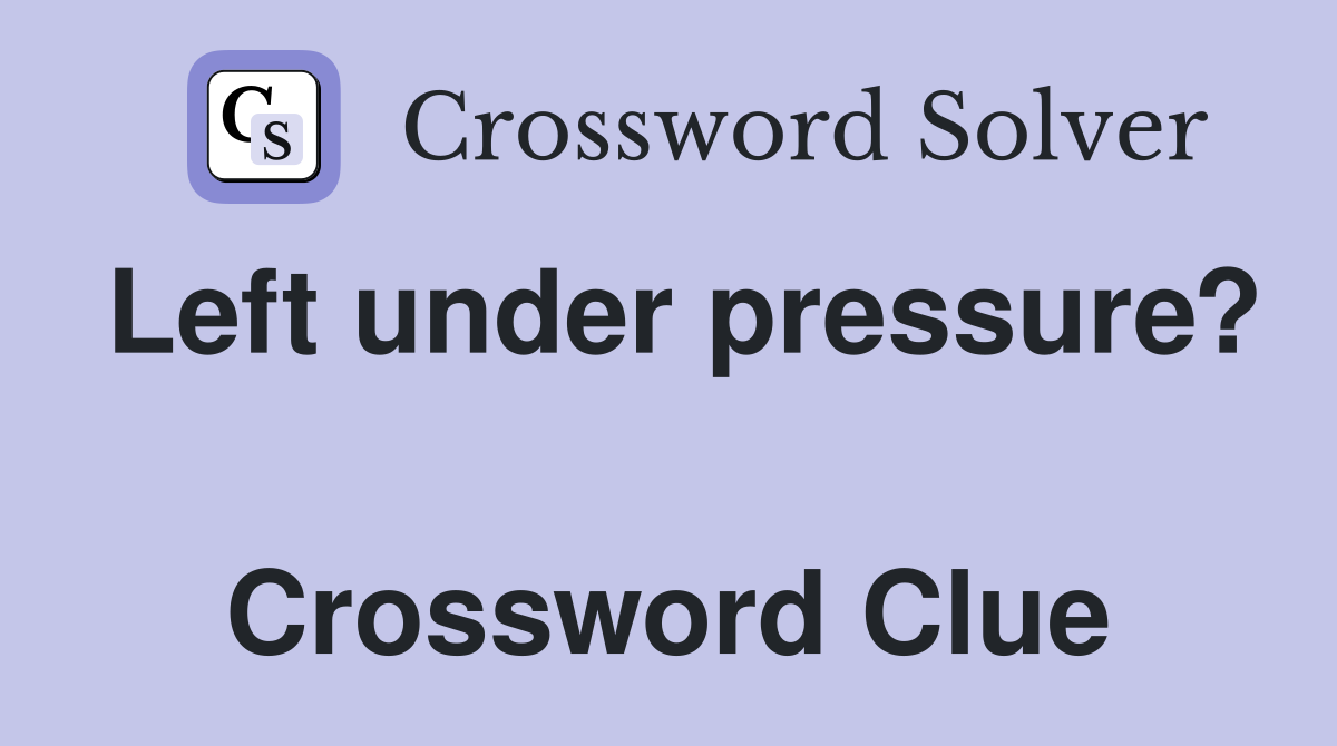Left under pressure?  Crossword Clue