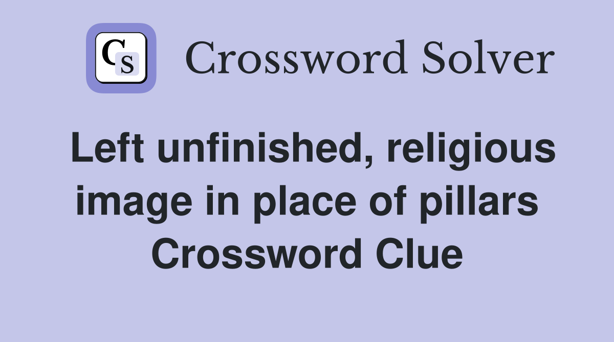 Left unfinished, religious image in place of pillars Crossword Clue