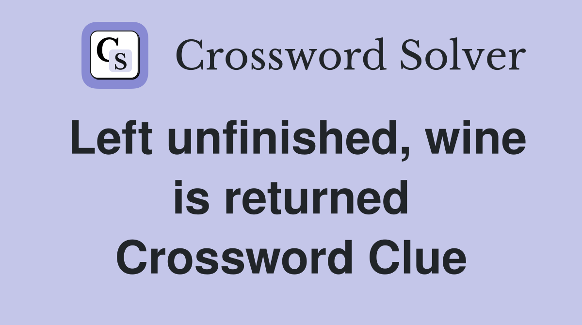 Left unfinished, wine is returned Crossword Clue