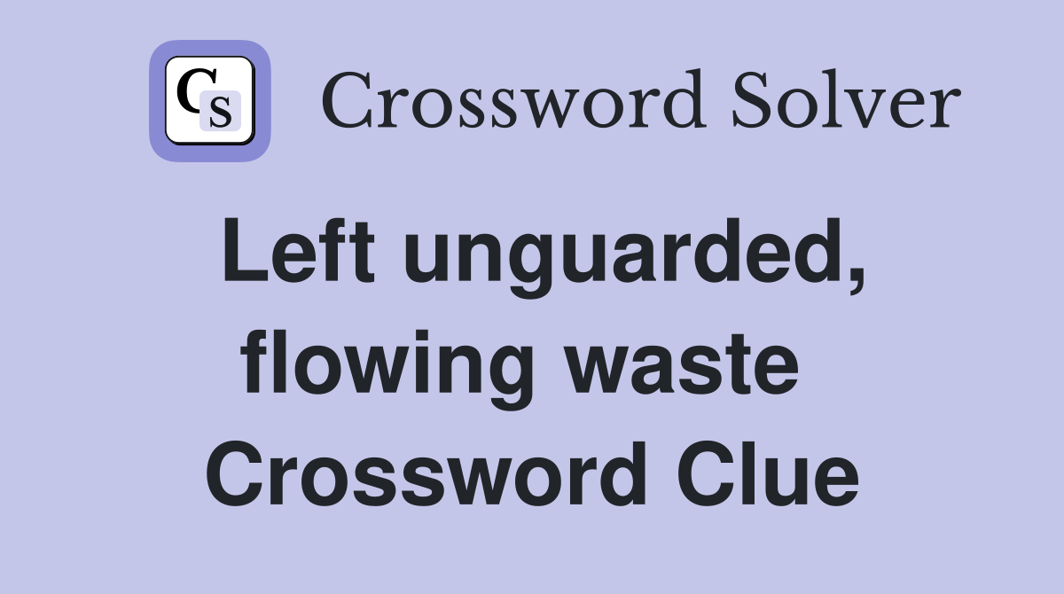 Left unguarded, flowing waste  Crossword Clue