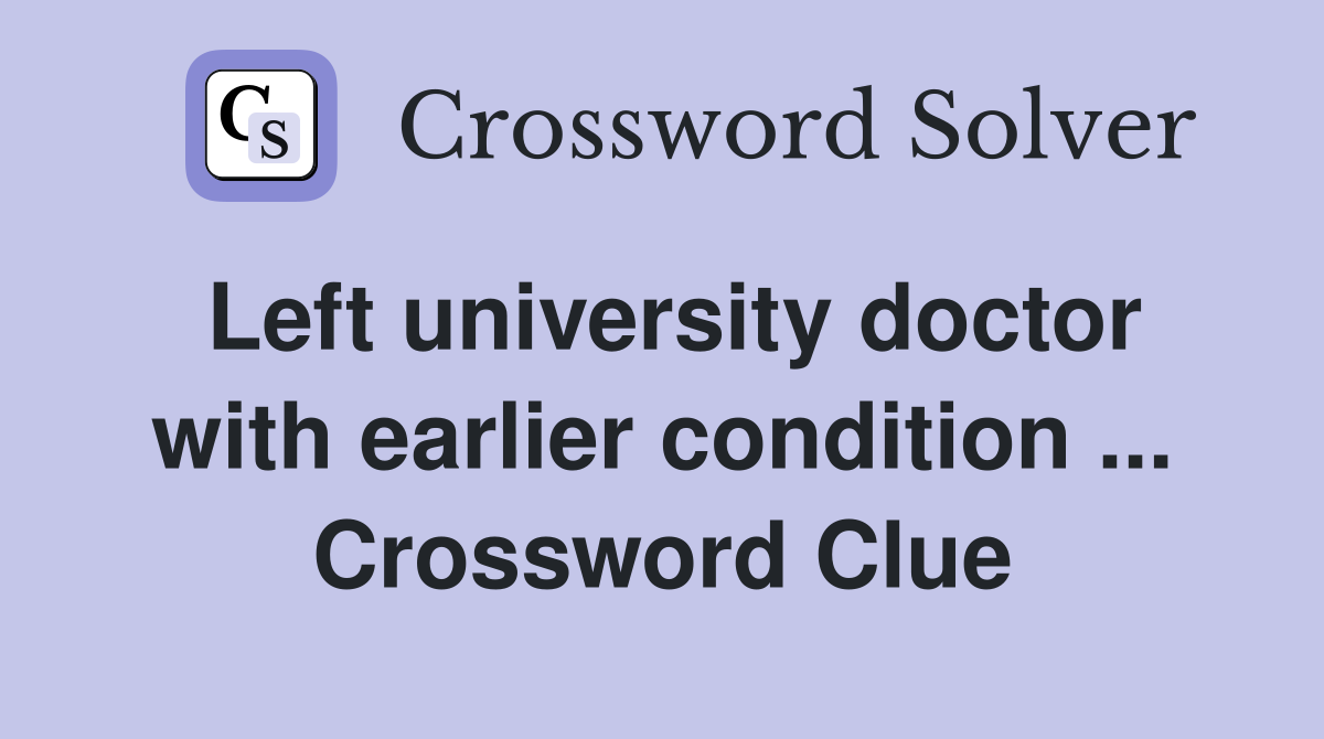 Left university doctor with earlier condition ... Crossword Clue