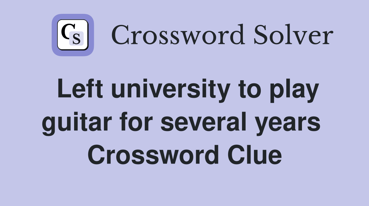 Left university to play guitar for several years  Crossword Clue