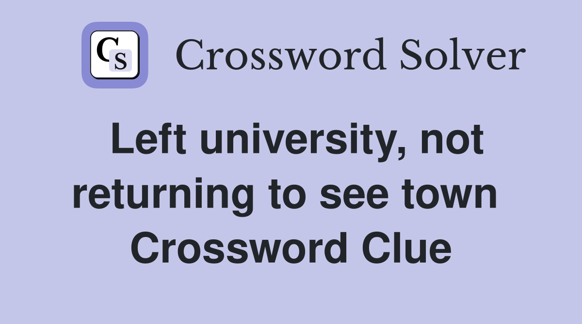Left university, not returning to see town  Crossword Clue