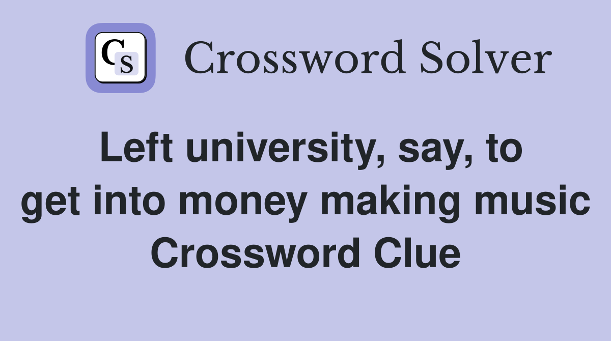 Left university, say, to get into money making music Crossword Clue