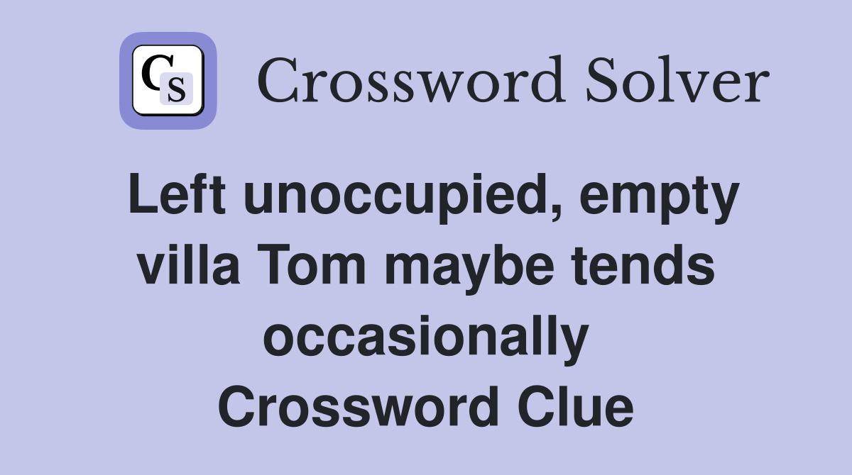 Left unoccupied, empty villa Tom maybe tends occasionally Crossword Clue